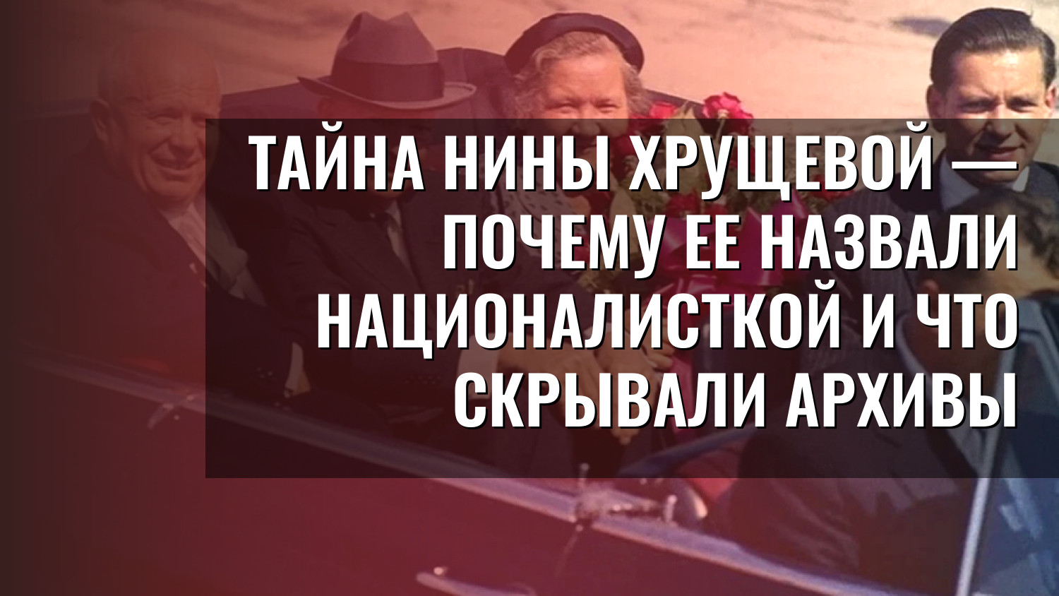 Тайна Нины Хрущевой — почему ее назвали националисткой и что скрывали архивы