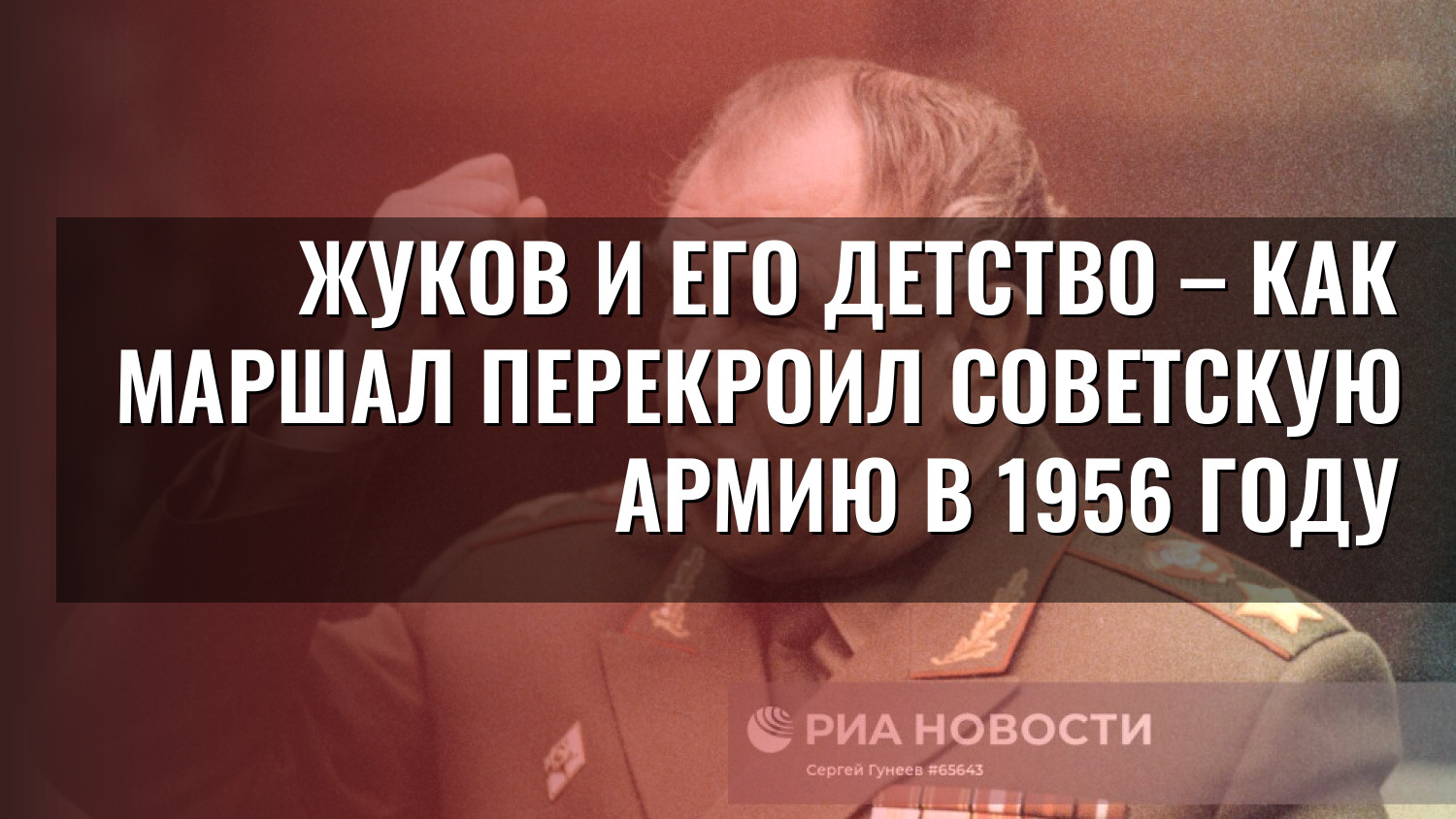 Жуков и его детство – как маршал перекроил Советскую армию в 1956 году