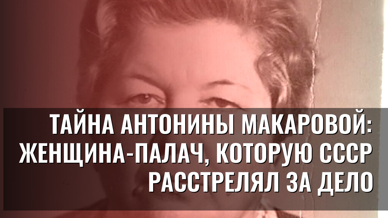 Тайна Антонины Макаровой: женщина-палач, которую СССР расстрелял за дело