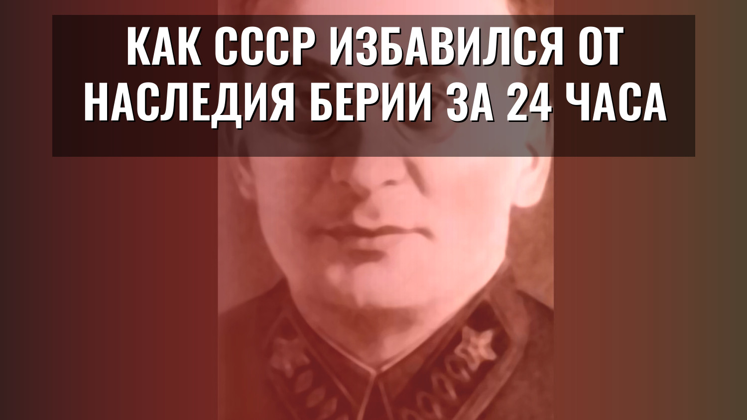 Как СССР избавился от наследия Берии за 24 часа