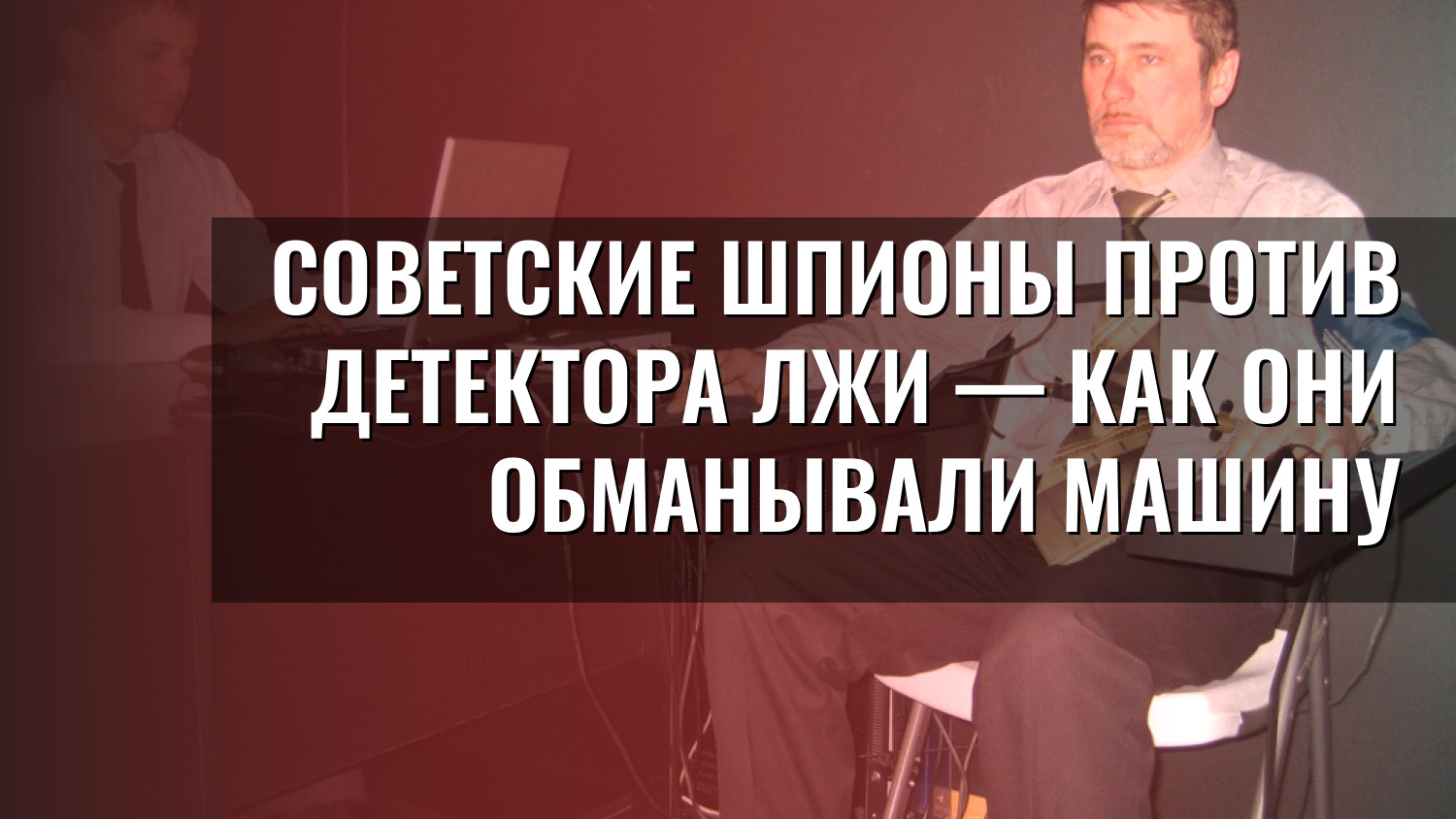 Советские шпионы против детектора лжи — как они обманывали машину