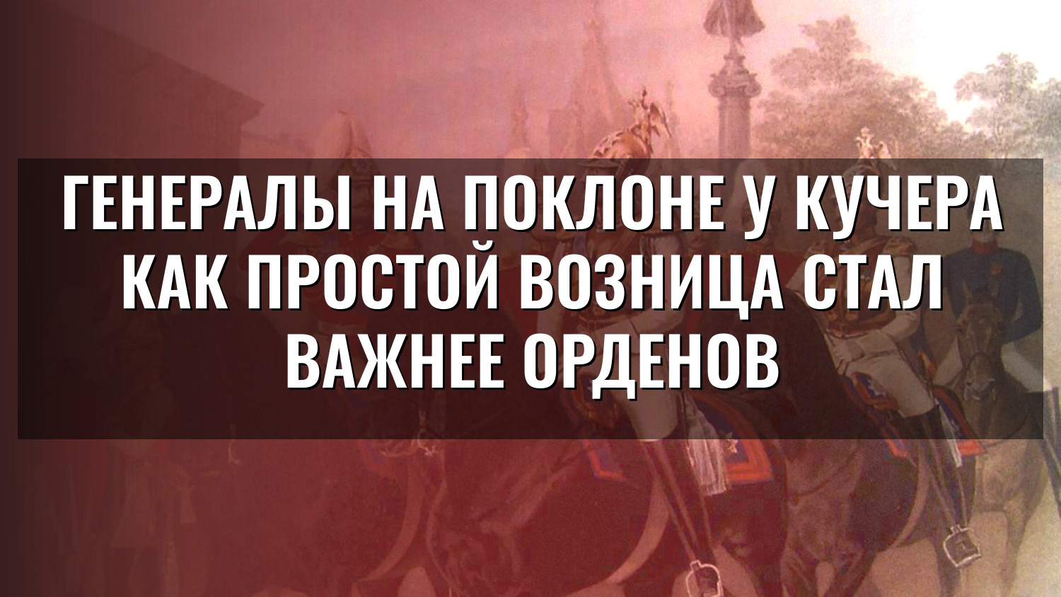 Генералы на поклоне у кучера Как простой возница стал важнее орденов