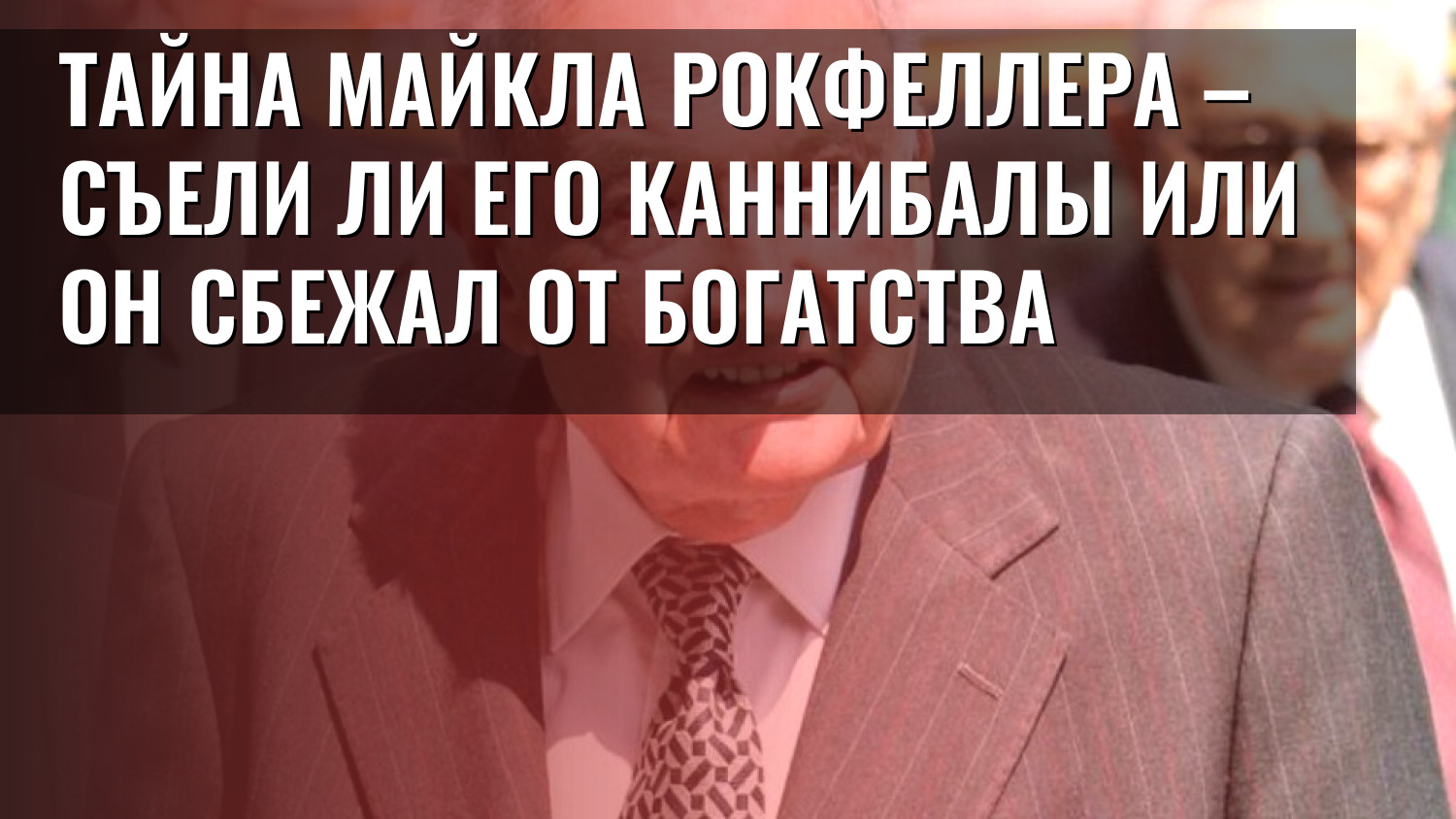 Тайна Майкла Рокфеллера – съели ли его каннибалы или он сбежал от богатства