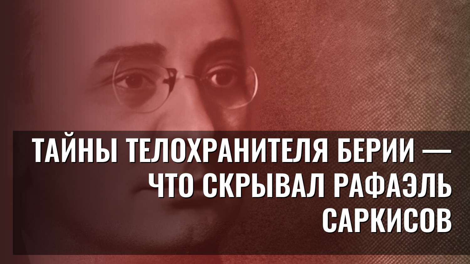 Тайны телохранителя Берии — что скрывал Рафаэль Саркисов
