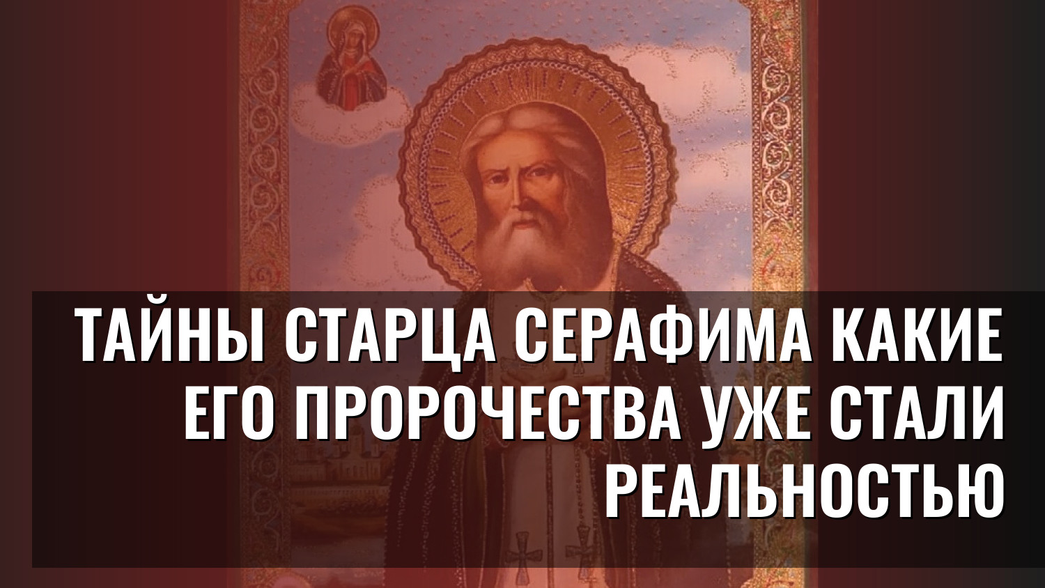 Тайны старца Серафима Какие его пророчества уже стали реальностью