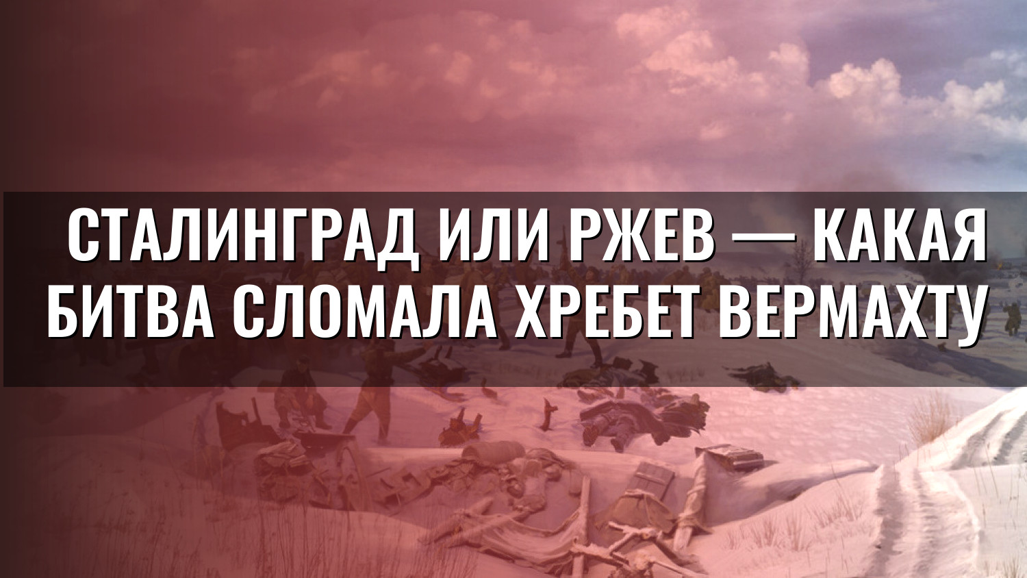 Сталинград или Ржев — какая битва сломала хребет вермахту