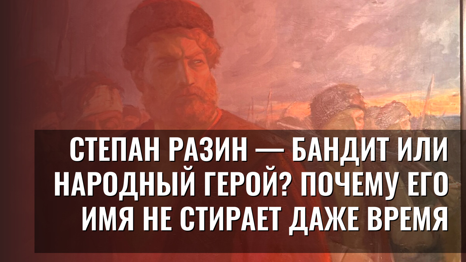 Степан Разин — бандит или народный герой? Почему его имя не стирает даже время