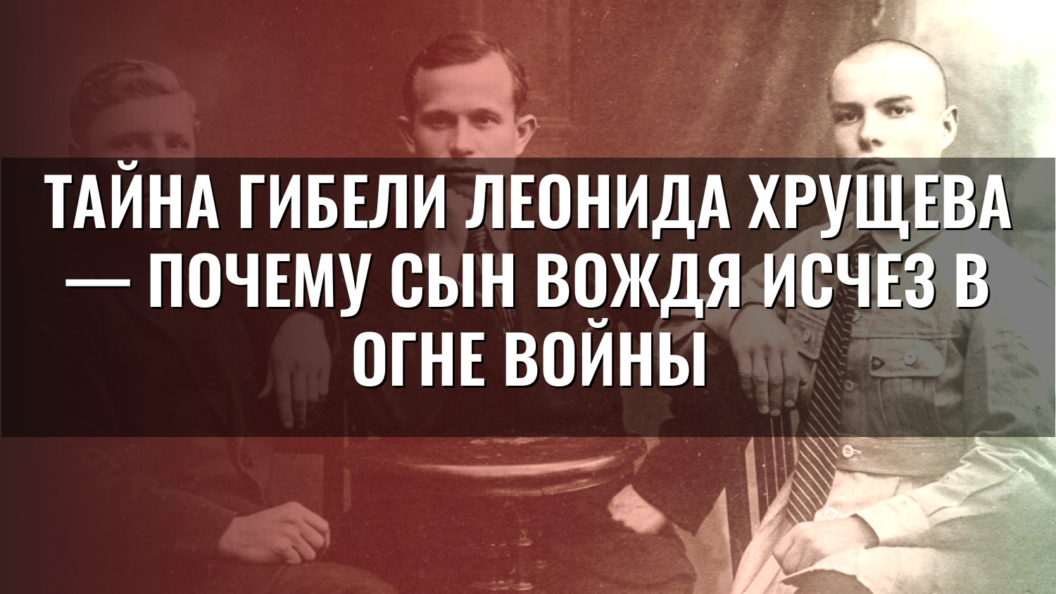 Тайна гибели Леонида Хрущева — почему сын вождя исчез в огне войны