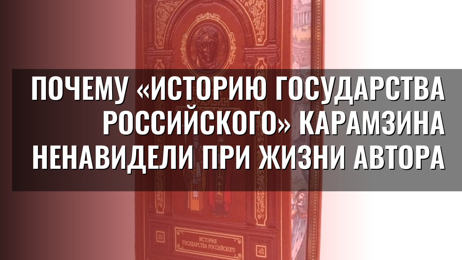 Почему «Историю государства Российского» Карамзина ненавидели при жизни автора