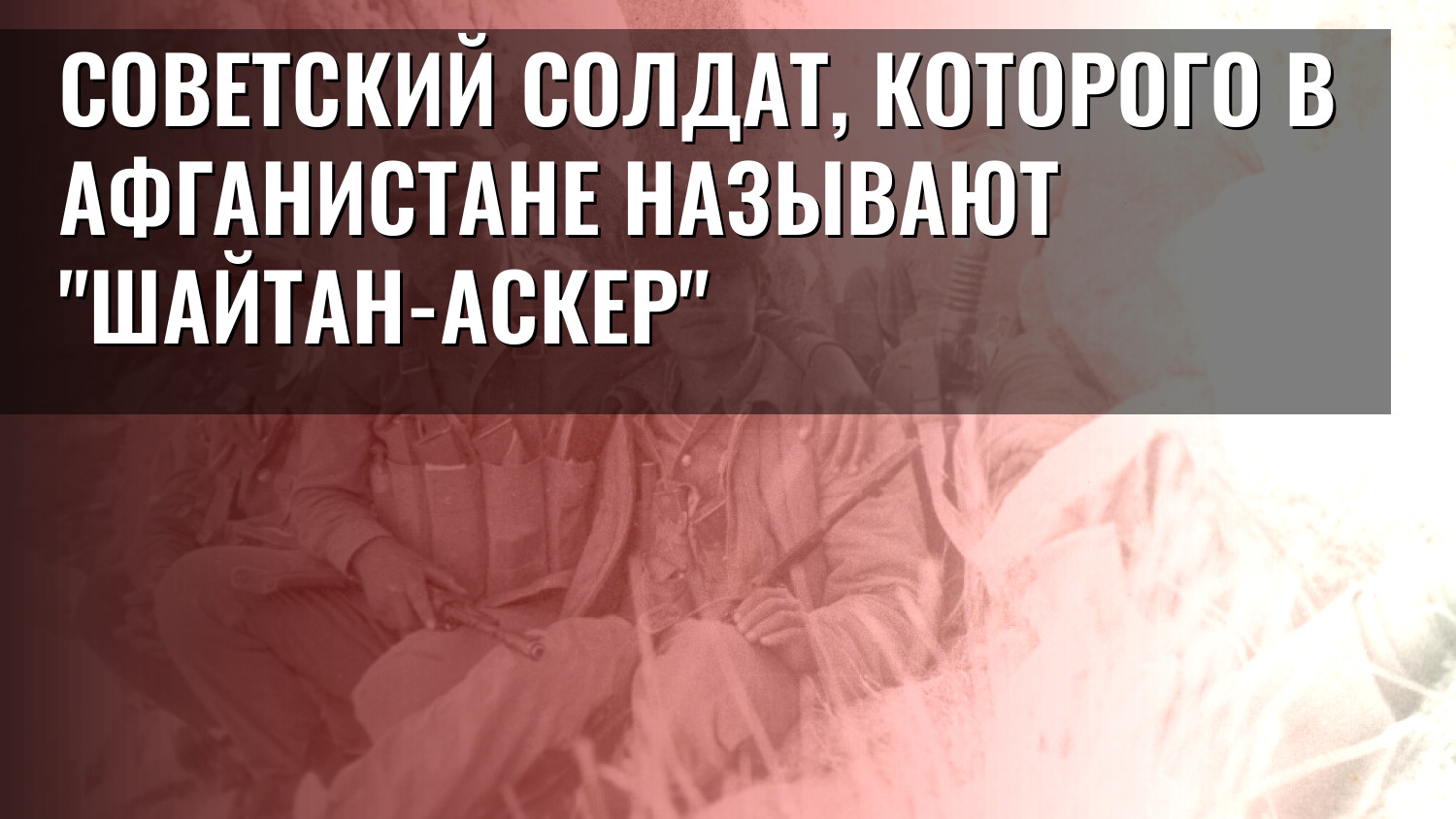 Советский солдат, которого в Афганистане называют "Шайтан-аскер"