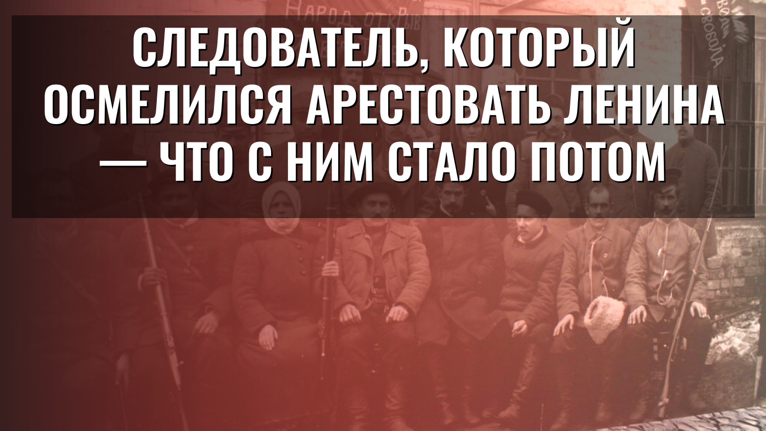 Следователь, который осмелился арестовать Ленина — что с ним стало потом