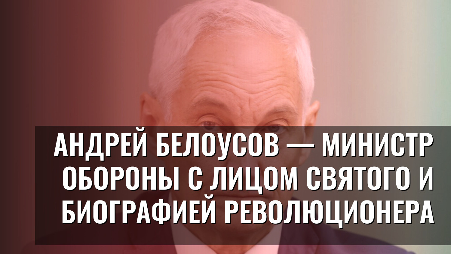 Андрей Белоусов — министр обороны с лицом святого и биографией революционера