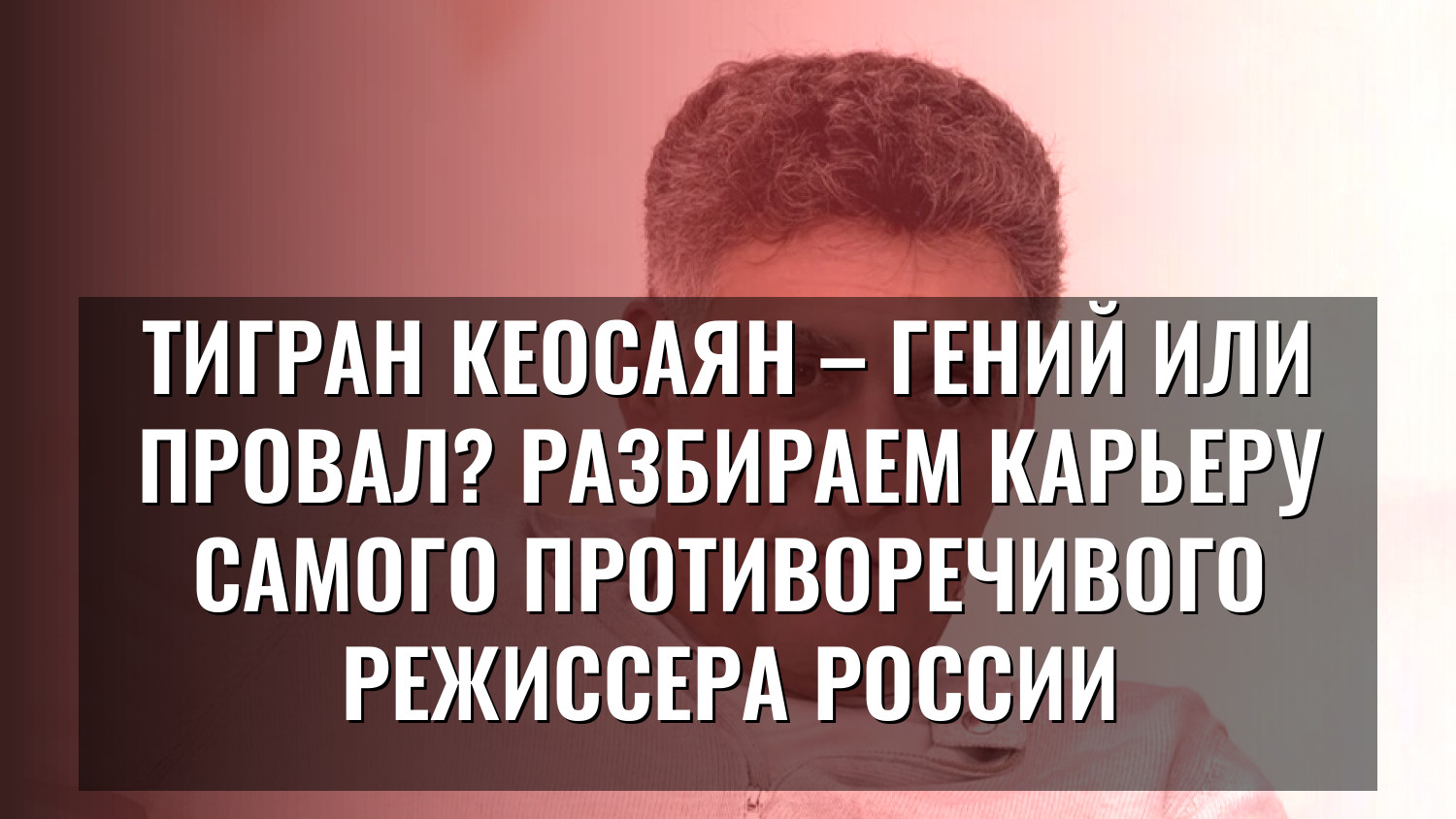 Тигран Кеосаян – гений или провал? Разбираем карьеру самого противоречивого режиссера России
