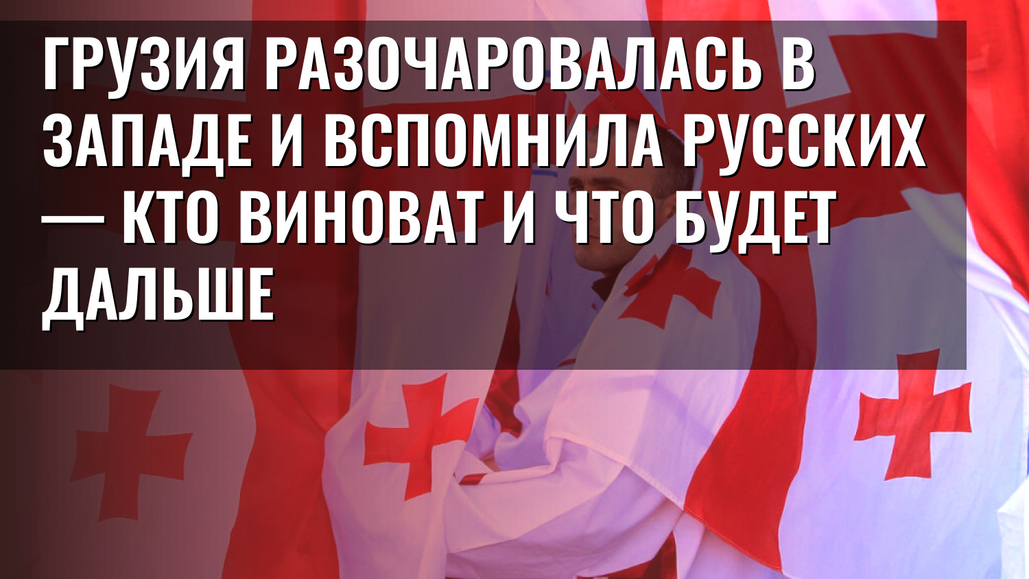Грузия разочаровалась в Западе и вспомнила русских — кто виноват и что будет дальше