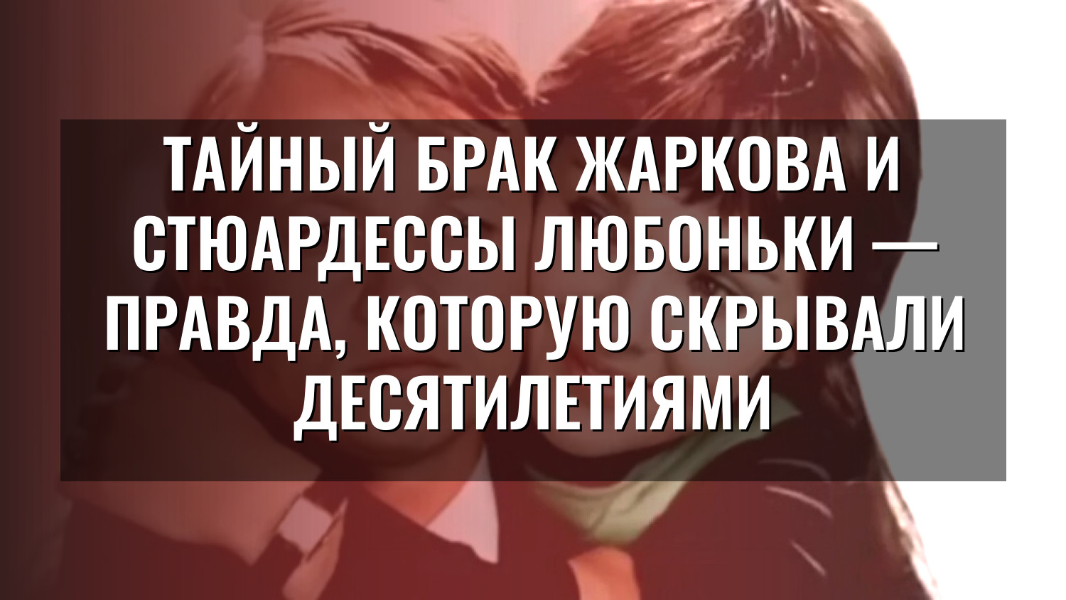 Тайный брак Жаркова и стюардессы Любоньки — правда, которую скрывали десятилетиями