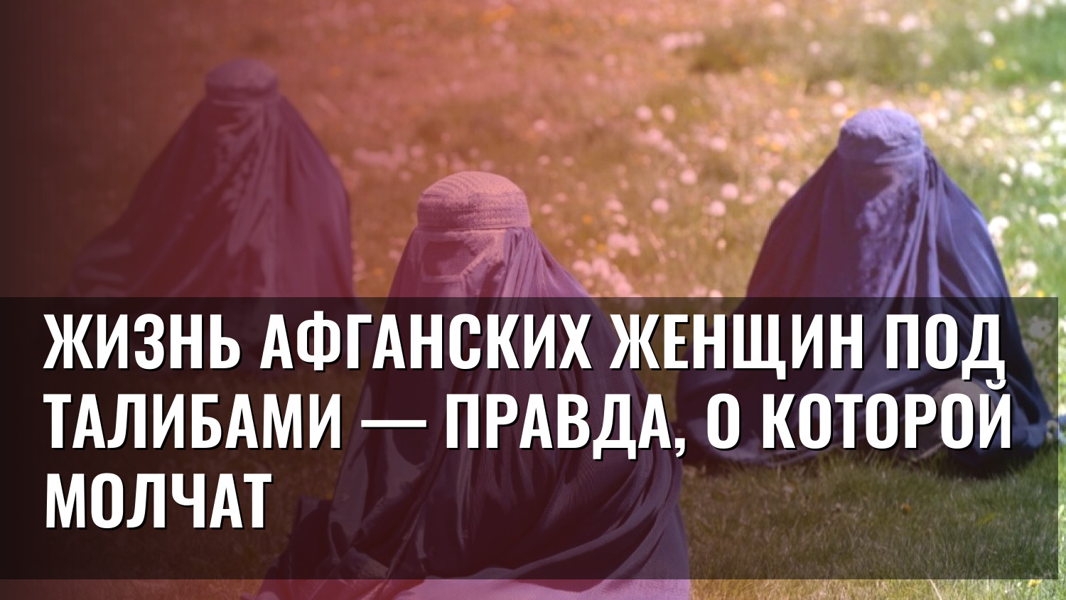 Жизнь афганских женщин под талибами — правда, о которой молчат