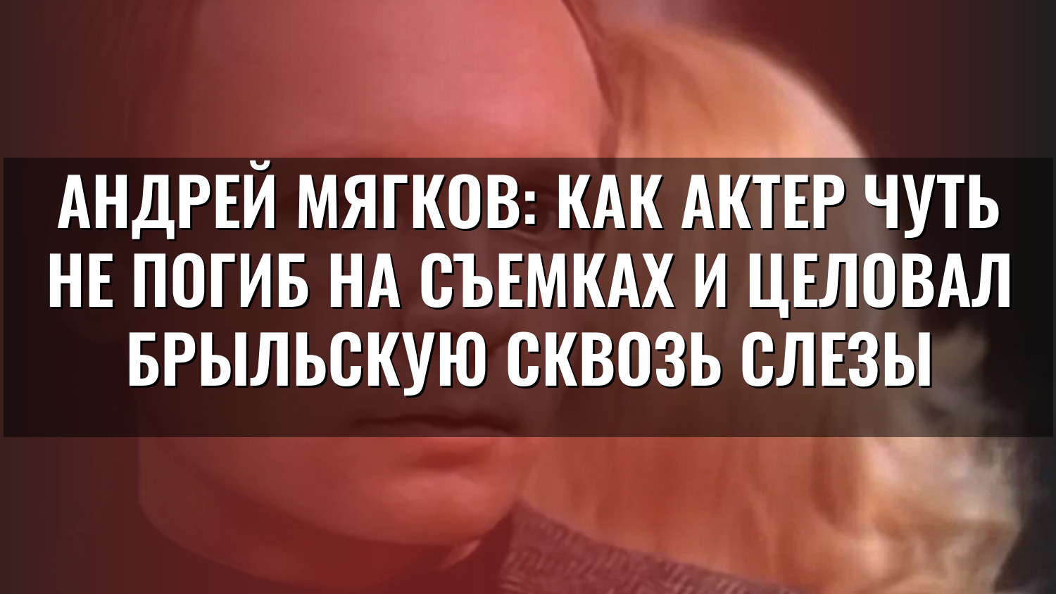 Андрей Мягков: как актер чуть не погиб на съемках и целовал Брыльскую сквозь слезы