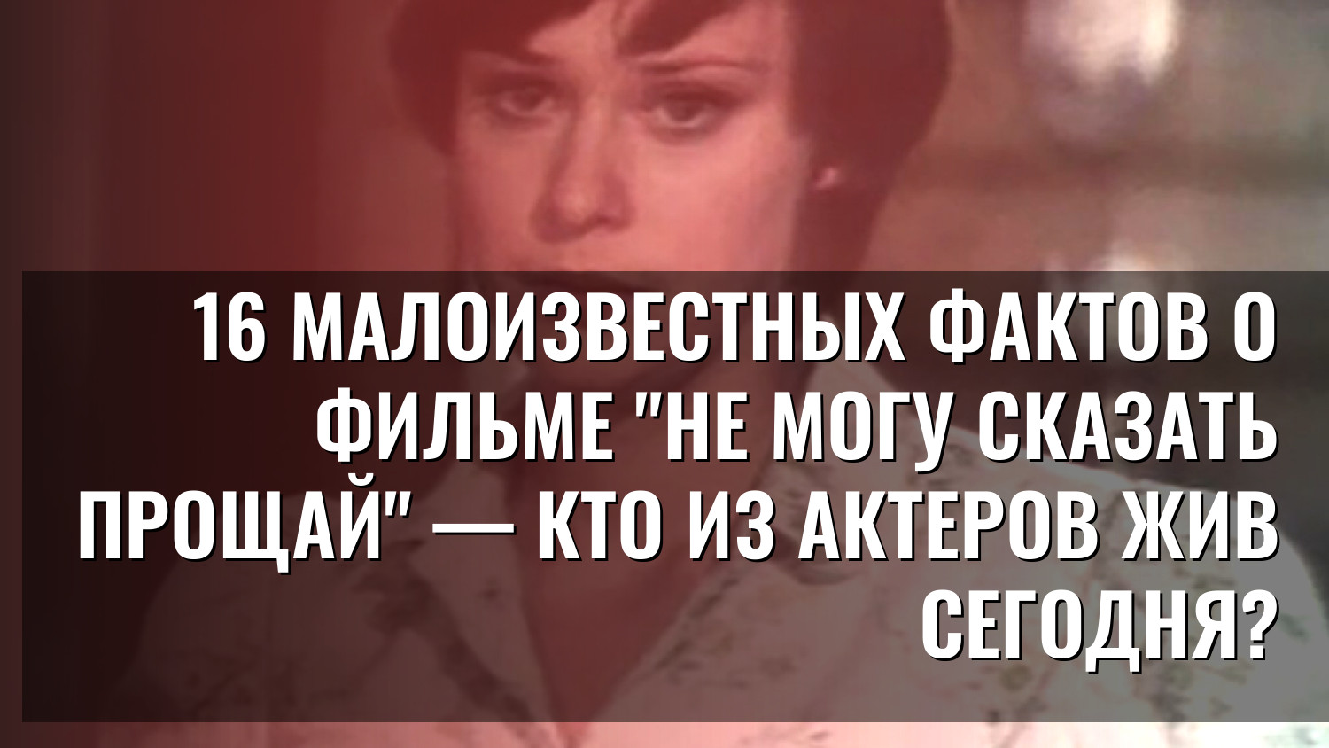 16 малоизвестных фактов о фильме "Не могу сказать прощай" — кто из актеров жив сегодня?