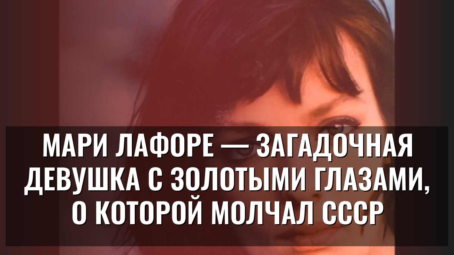 Мари Лафоре — загадочная девушка с золотыми глазами, о которой молчал СССР